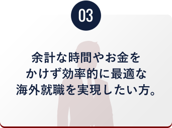 余計な時間やお金をかけず効率的に最適な海外就職を実現したい方。